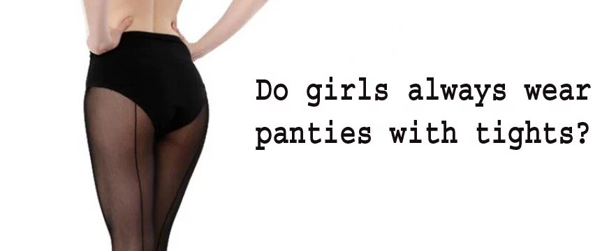 Do girls always wear panties with tights